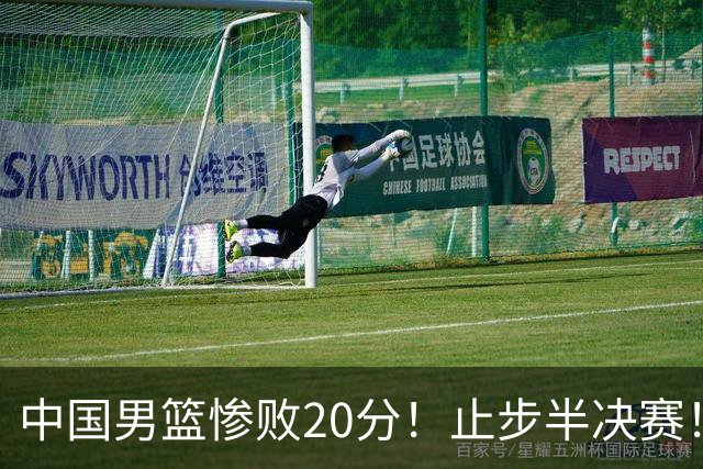 中国男篮惨败20分！止步半决赛！事实证明：中国男篮需要杨瀚森